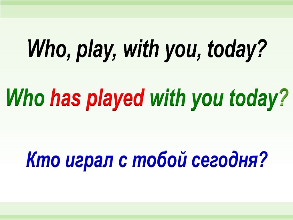 Who has played with you today? Who, play, with you, today? Кто играл с